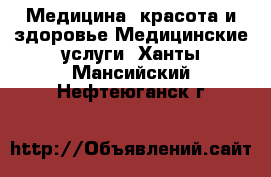 Медицина, красота и здоровье Медицинские услуги. Ханты-Мансийский,Нефтеюганск г.